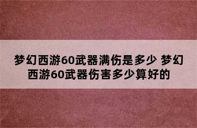 梦幻西游60武器满伤是多少 梦幻西游60武器伤害多少算好的